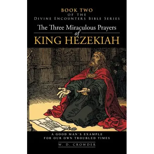 The Three Miraculous Prayers of King Hezekiah: A Good Man's Example for Our Own Troubled Times