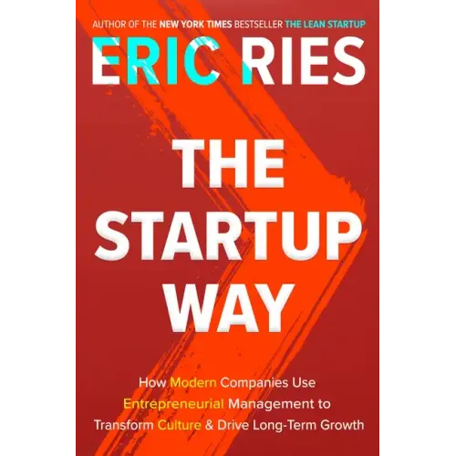 The Startup Way: How Modern Companies Use Entrepreneurial Management to Transform Culture and Drive Long-Term Growth