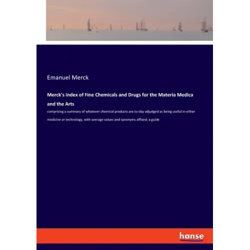 Merck's Index of Fine Chemicals and Drugs for the Materia Medica and the Arts: comprising a summary of whatever chemical products are to-day adjudged