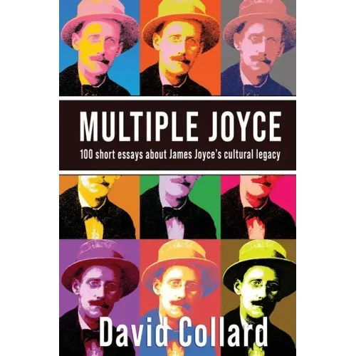 Multiple Joyce: One Hundred Short Essays about James Joyce's Cultural Legacy