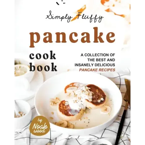 Simply Fluffy Pancake Cookbook: A Collection of the Best and Insanely Delicious Pancake Recipes