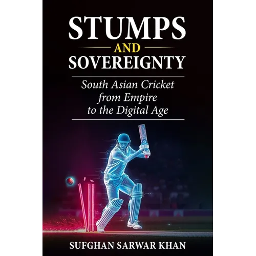 Stumps and Sovereignty: South Asian Cricket from Empire to the Digital Age