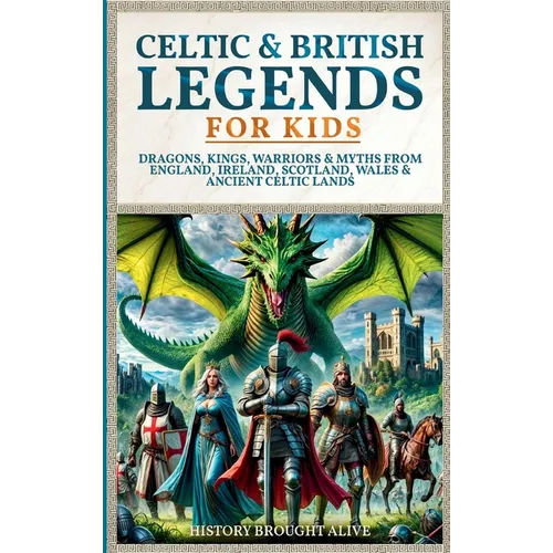 Celtic & British Legends For Kids: Dragons, Kings, Warriors & Myths From England, Ireland, Scotland, Wales & Ancient Celtic Lands: 5 books in 1