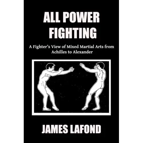All Power Fighting: A Fighter's View of Mixed Martial Arts from Achilles to Alexander