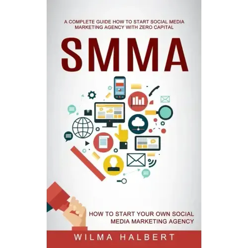 Smma: A Complete Guide How to Start Social Media Marketing Agency With Zero Capital (How to Start Your Own Social Media Marketing Agency)
