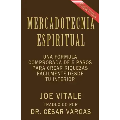 Mercadotecnia Espiritual Segunda Edición: Una fórmula comprobada de 5 pasos para crear riquezas fácilmente desde tu interior