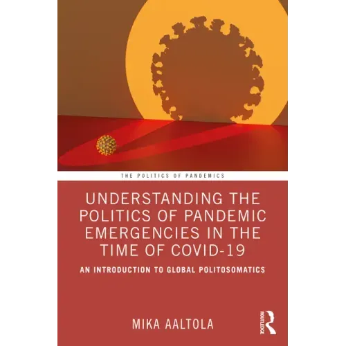 Understanding the Politics of Pandemic Emergencies in the Time of Covid-19: An Introduction to Global Politosomatics