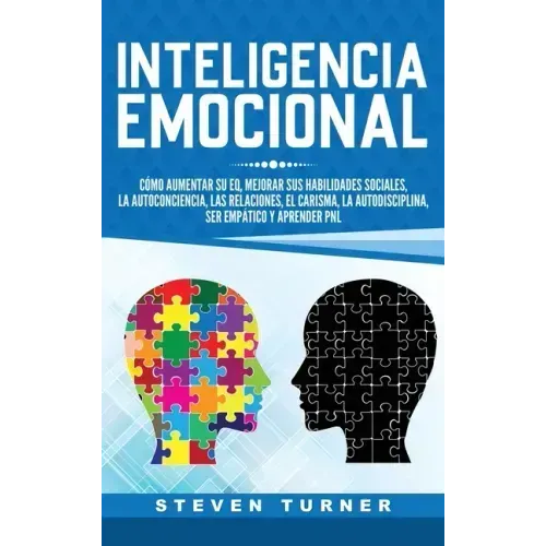 Inteligencia Emocional: Cómo aumentar su EQ, mejorar sus habilidades sociales, la autoconciencia, las relaciones, el carisma, la autodisciplin