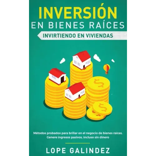 Inversión en bienes raíces: invirtiendo en viviendas: Métodos probados para brillar en el negocio de bienes raíces. Genere ingresos pasivos, inclu