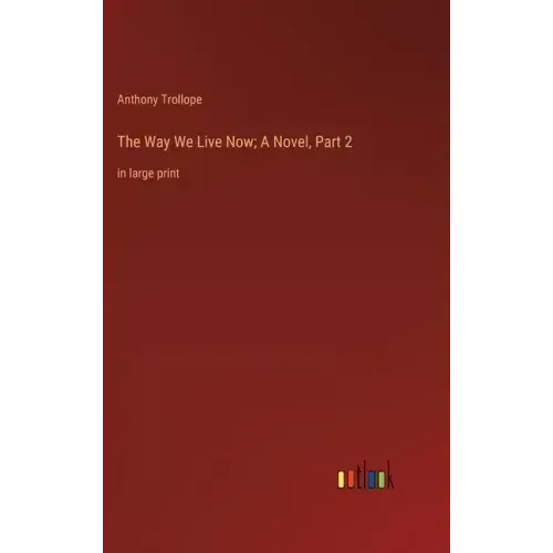 The Way We Live Now; A Novel, Part 2: in large print