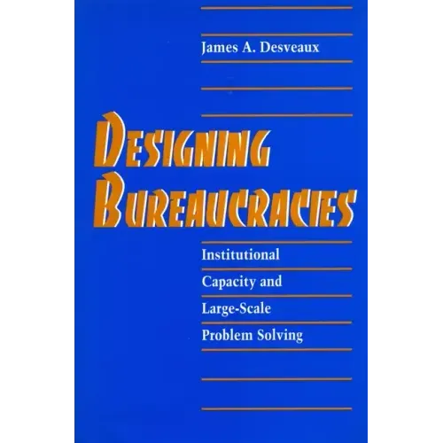 Designing Bureaucracies: Institutional Capacity and Large-Scale Problem Solving