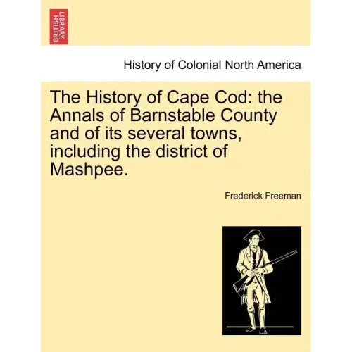 The History of Cape Cod: the Annals of Barnstable County and of its several towns, including the district of Mashpee. Vol. I.
