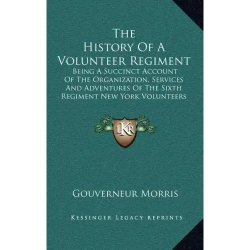 The History of a Volunteer Regiment: Being a Succinct Account of the Organization, Services and Adventures of the Sixth Regiment New York Volunteers I