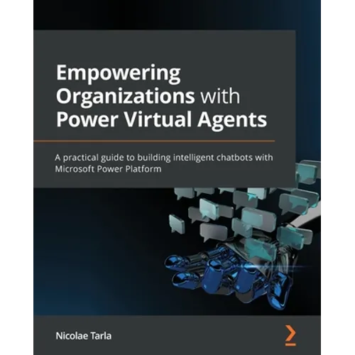 Empowering Organizations with Power Virtual Agents: A practical guide to building intelligent chatbots with Microsoft Power Platform