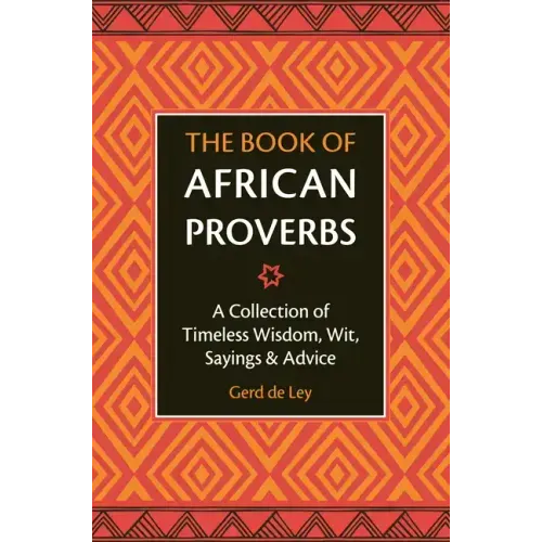 The Book of African Proverbs: A Collection of Timeless Wisdom, Wit, Sayings & Advice