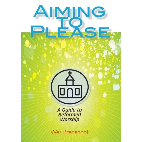 Aiming to Please: A Guide to Reformed Worship