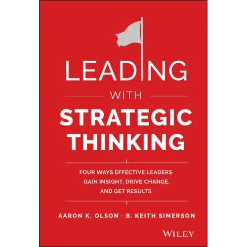 Leading with Strategic Thinking: Four Ways Effective Leaders Gain Insight, Drive Change, and Get Results
