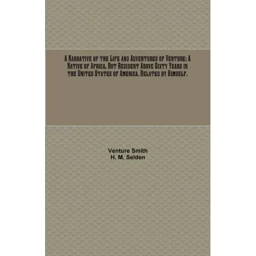A Narrative of the Life and Adventures of Venture: A Native of Africa, But Resident Above Sixty Years in the United States of America. Related by Hims