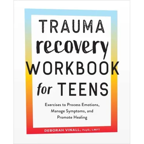 Trauma Recovery Workbook for Teens: Exercises to Process Emotions, Manage Symptoms and Promote Healing