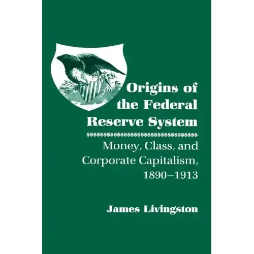 Origins of the Federal Reserve System: Money, Class, and Corporate Capitalism, 1890-1913