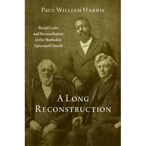 A Long Reconstruction: Racial Caste and Reconciliation in the Methodist Episcopal Church