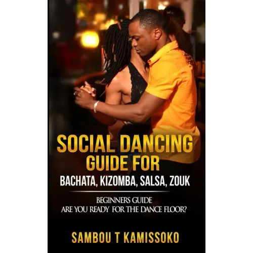Social Dancing Guide for Bachata, Kizomba, Salsa, Zouk: Beginners Guide Are You Ready for the Dance Floor?
