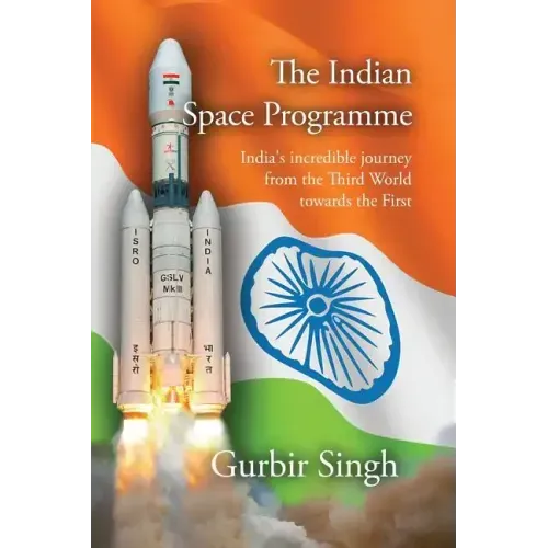 The Indian Space Programme: India's incredible journey from the Third World towards the First