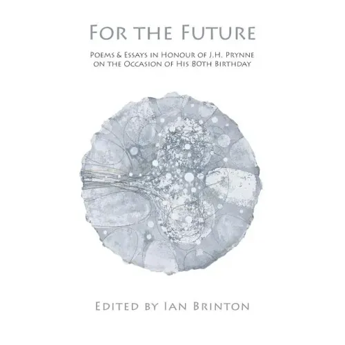 For the Future: Poems and Essays in Honour of J.H. Prynne on His 80th Birthday
