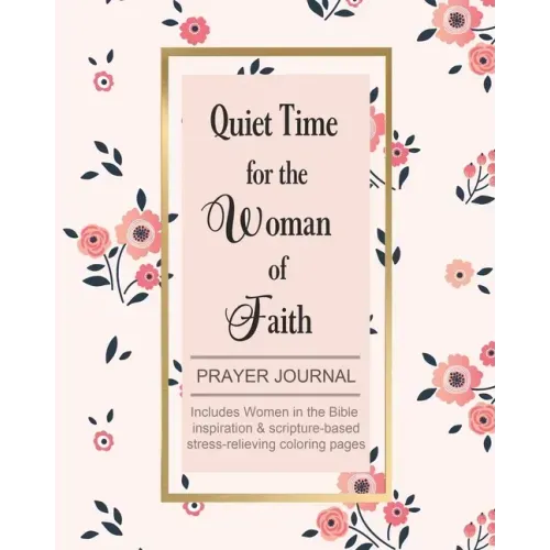 Quiet Time for the Woman of Faith: Includes Women in the Bible Inspiration & Scripture-Based Stress-Relieving Coloring Pages