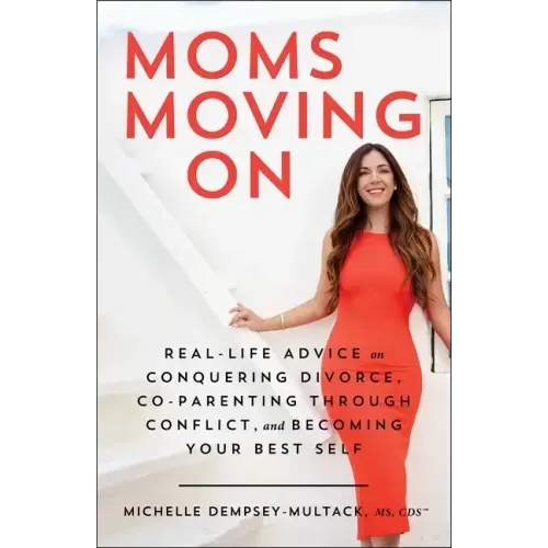Moms Moving on: Real-Life Advice on Conquering Divorce, Co-Parenting Through Conflict, and Becoming Your Best Self