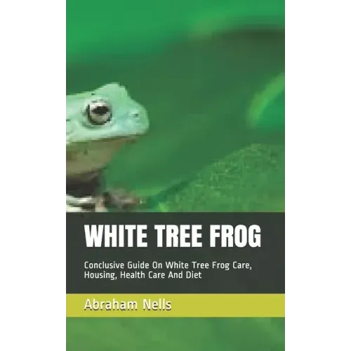 White Tree Frog: Conclusive Guide On White Tree Frog Care, Housing, Health Care And Diet