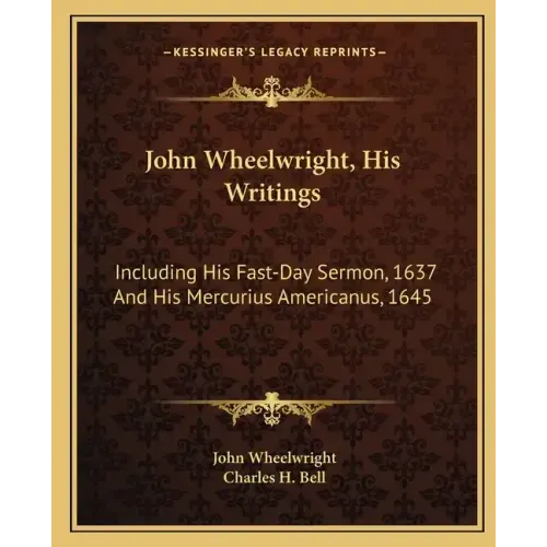 John Wheelwright, His Writings: Including His Fast-Day Sermon, 1637 and His Mercurius Americanus, 1645