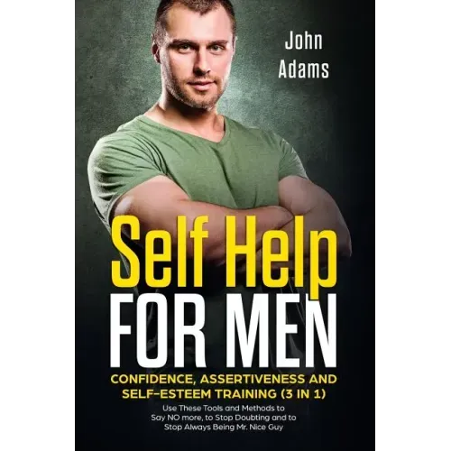 Self Help for Men: Confidence, Assertiveness and Self-Esteem Training (3 in 1): Use These Tools and Methods to Say NO more, to Stop Doubt