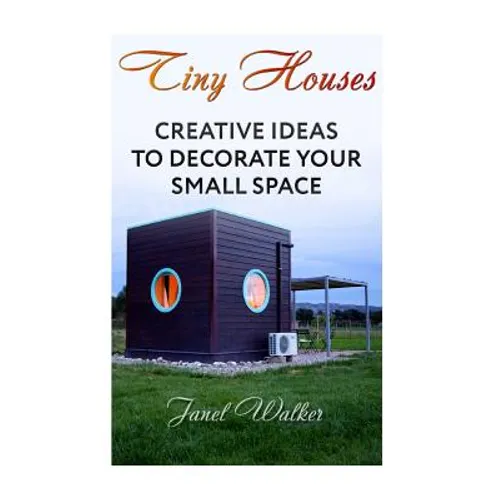 Tiny Houses: Creative Ideas To Decorate Your Small Space