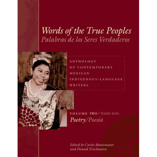 Words of the True Peoples/Palabras de Los Seres Verdaderos: Anthology of Contemporary Mexican Indigenous-Language Writers/Antología de Escritores Actu