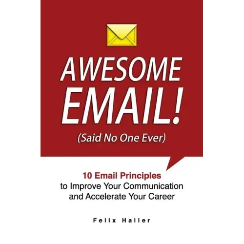 Awesome Email!: 10 Email Principles to Improve Your Communication and Accelerate Your Career