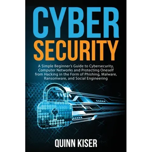 Cybersecurity: A Simple Beginner's Guide to Cybersecurity, Computer Networks and Protecting Oneself from Hacking in the Form of Phish