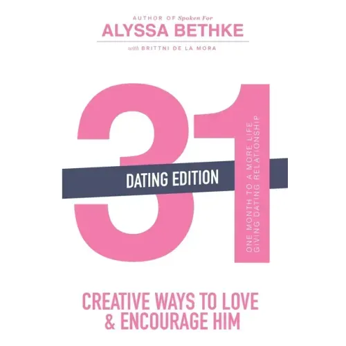 31 Creative Ways to Love and Encourage Him (Dating Edition): One Month To a More Life Giving Relationship (31 Day Challenge) (Volume 2)