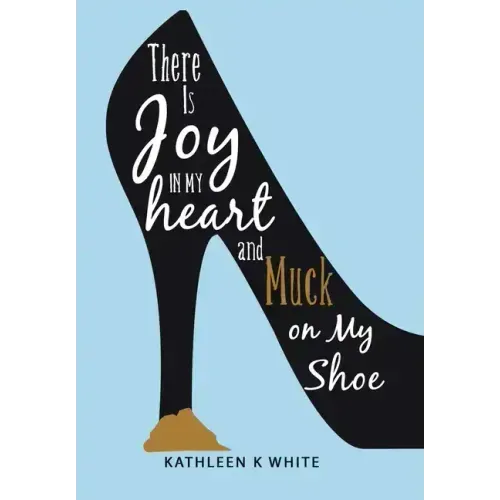 There Is Joy in My Heart and Muck on My Shoe