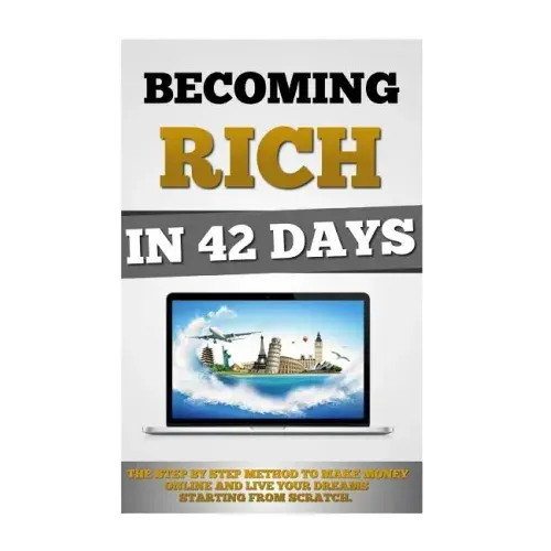 Becoming Rich In 42 Days: The Step By Step Method To Make Money Online And Live Your Dreams Starting From Scratch.