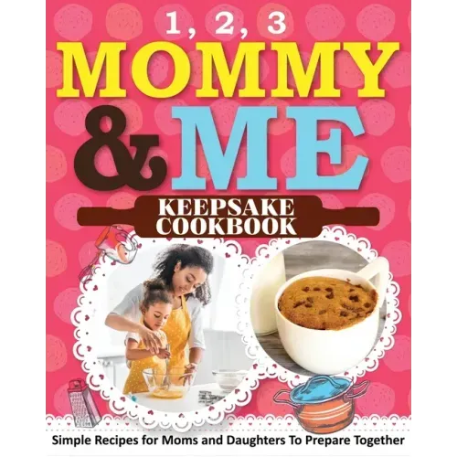1, 2, 3 Mommy and Me Keepsake Cookbook: Simple Recipes for Moms and Daughters To Prepare Together