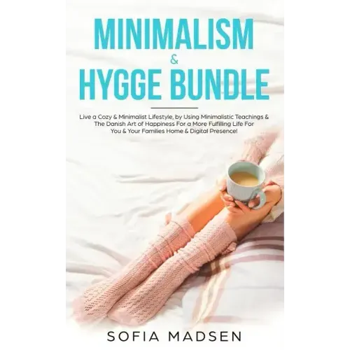 Minimalism & Hygge Bundle: Live a Cozy & Minimalist Lifestyle, by Using Minimalistic Teachings & The Danish Art of Happiness For a More Fulfillin