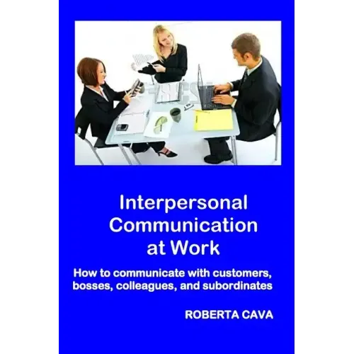 Interpersonal Communication at Work: How to communicate with customers, bosses, colleagues and subordinates