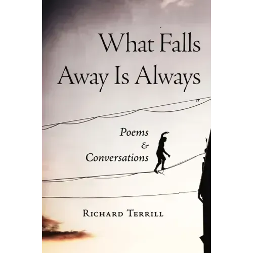 What Falls Away Is Always: Poems and Conversations