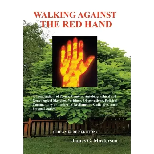 Walking Against the Red Hand: A Compendium of Poems, Memoirs, Auto-Biographical and Genealogical Sketches, Writings, Observations, Political Commentar