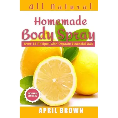 All natural Homemade body spray: With organic essential oil Over 18 recipes