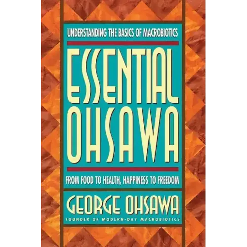 Essential Ohsawa: From Food to Health, Happiness to Freedom