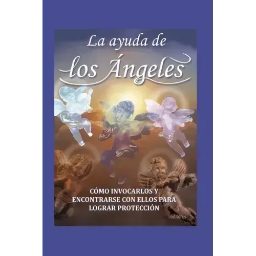 La Ayuda de Los Ángeles: cómo invocarlos y encontrar con ellos para lograr protección
