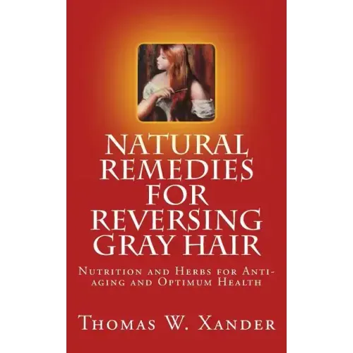Natural Remedies for Reversing Gray Hair: Nutrition and Herbs for Anti-aging and Optimum Health