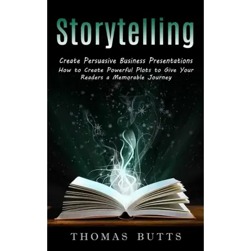 Storytelling: Create Persuasive Business Presentations (How to Create Powerful Plots to Give Your Readers a Memorable Journey)